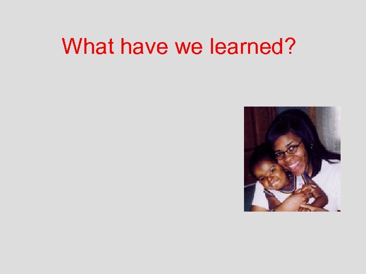 What have we learned? 