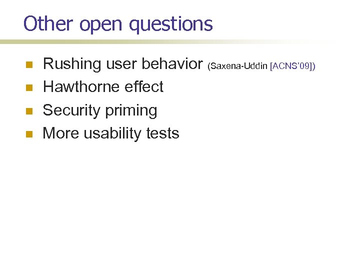 Other open questions Rushing user behavior (Saxena-Uddin [ACNS’ 09]) Hawthorne effect Security priming More