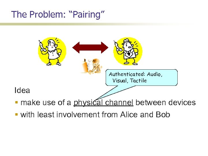 The Problem: “Pairing” Authenticated: Audio, Visual, Tactile Idea make use of a physical channel