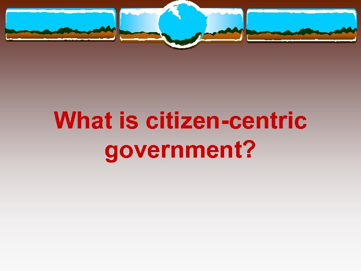 What is citizen-centric government? 