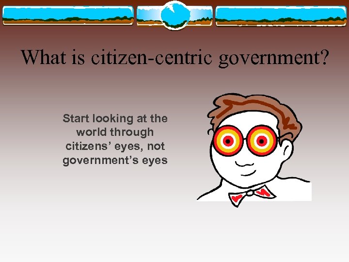 What is citizen-centric government? Start looking at the world through citizens’ eyes, not government’s
