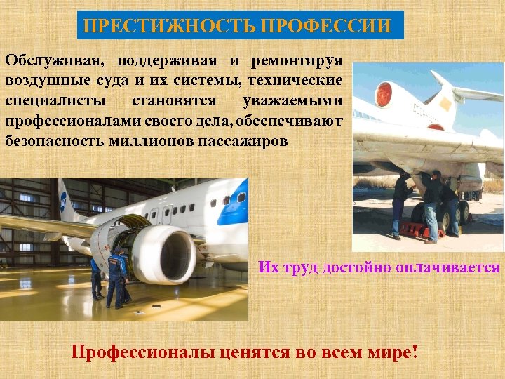 ПРЕСТИЖНОСТЬ ПРОФЕССИИ Обслуживая, поддерживая и ремонтируя воздушные суда и их системы, технические специалисты становятся