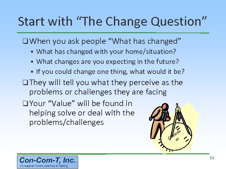 Start with “The Change Question” q When you ask people “What has changed” §