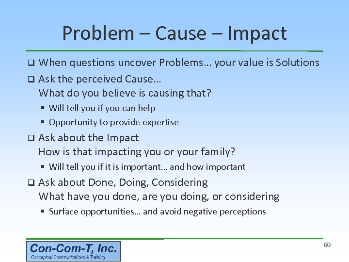 Problem – Cause – Impact When questions uncover Problems… your value is Solutions q
