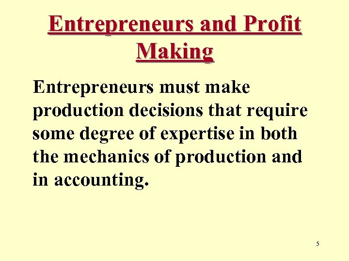 Entrepreneurs and Profit Making Entrepreneurs must make production decisions that require some degree of