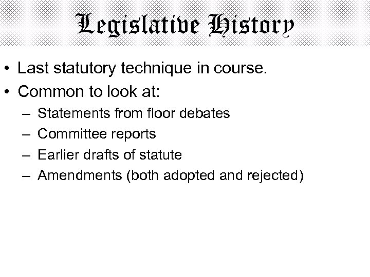 Legislative History • Last statutory technique in course. • Common to look at: –