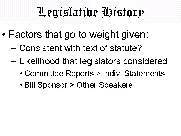 Legislative History • Factors that go to weight given: – Consistent with text of