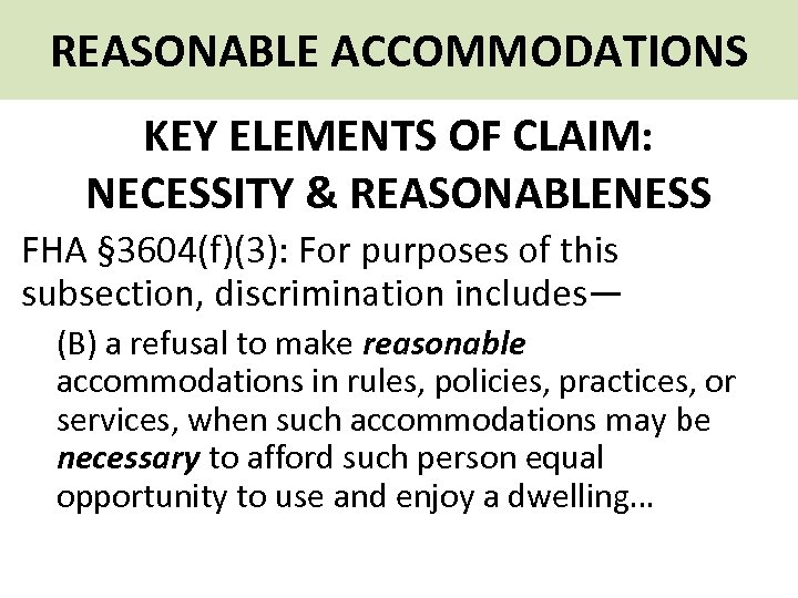 REASONABLE ACCOMMODATIONS KEY ELEMENTS OF CLAIM: NECESSITY & REASONABLENESS FHA § 3604(f)(3): For purposes