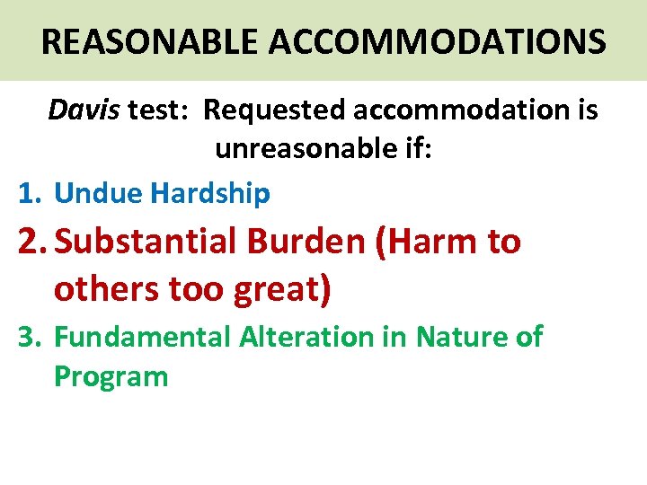 REASONABLE ACCOMMODATIONS Davis test: Requested accommodation is unreasonable if: 1. Undue Hardship 2. Substantial