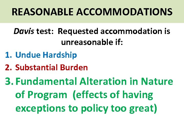 REASONABLE ACCOMMODATIONS Davis test: Requested accommodation is unreasonable if: 1. Undue Hardship 2. Substantial