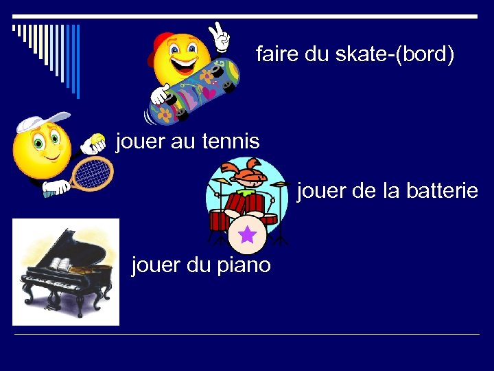faire du skate-(bord) jouer au tennis jouer de la batterie jouer du piano 