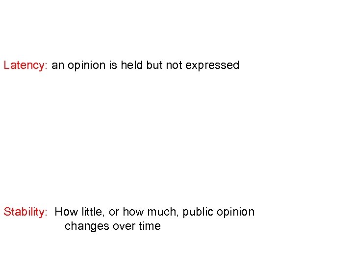 Latency: an opinion is held but not expressed Stability: How little, or how much,