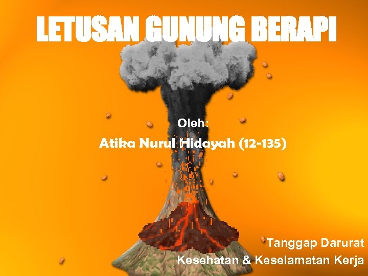 LETUSAN GUNUNG BERAPI Oleh: Atika Nurul Hidayah (12 -135) Tanggap Darurat Kesehatan & Keselamatan