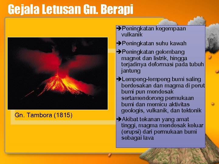 Gejala Letusan Gn. Berapi Gn. Tambora (1815) Peningkatan kegempaan vulkanik Peningkatan suhu kawah Peningkatan