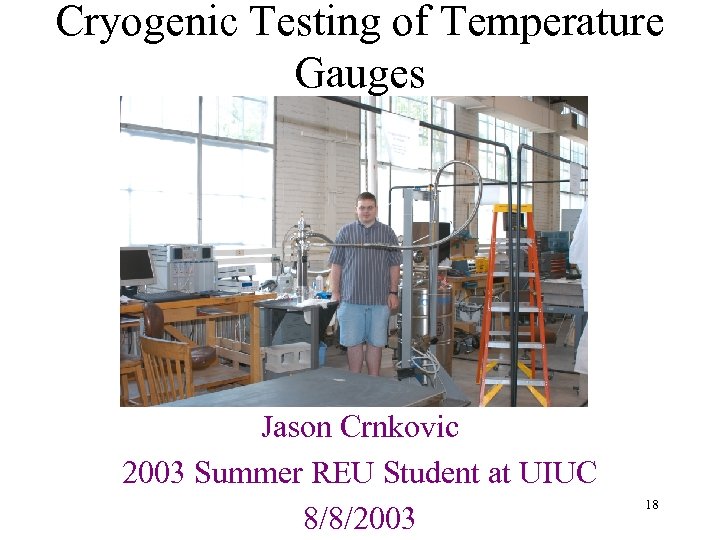 Cryogenic Testing of Temperature Gauges Jason Crnkovic 2003 Summer REU Student at UIUC 8/8/2003
