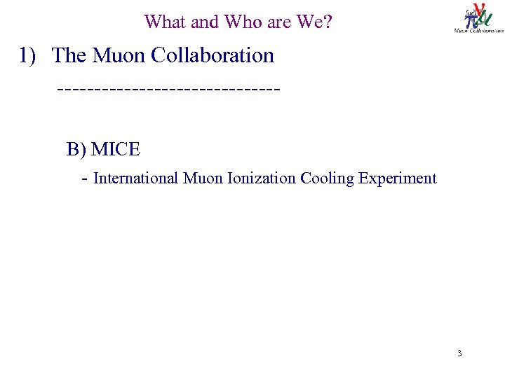 What and Who are We? 1) The Muon Collaboration --------------- B) MICE - International