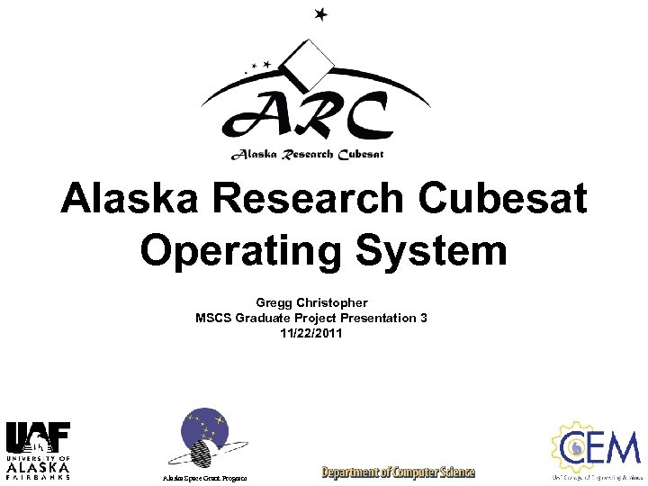 Alaska Research Cubesat Operating System Gregg Christopher MSCS Graduate Project Presentation 3 11/22/2011 Alaska