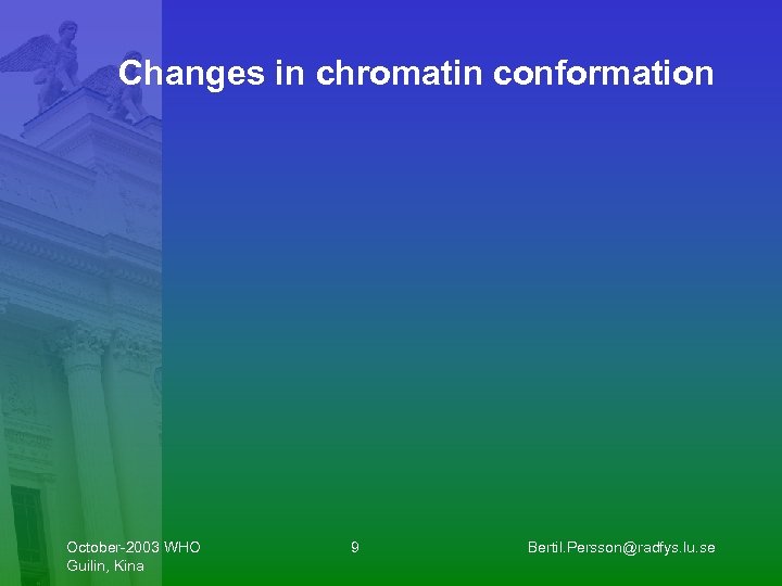 Changes in chromatin conformation October-2003 WHO Guilin, Kina 9 Bertil. Persson@radfys. lu. se 