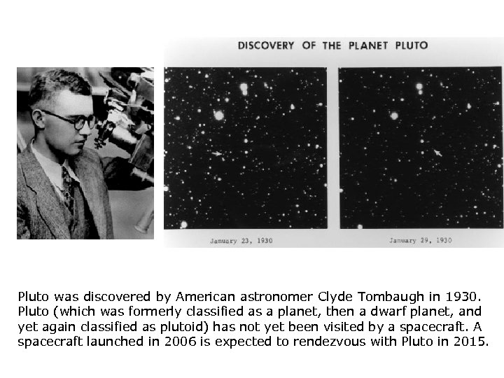 Pluto was discovered by American astronomer Clyde Tombaugh in 1930. Pluto (which was formerly