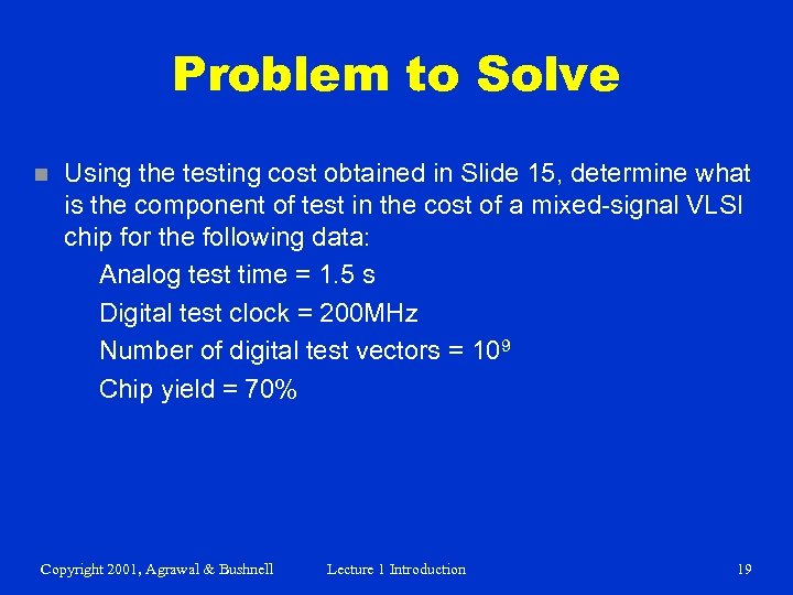 Problem to Solve n Using the testing cost obtained in Slide 15, determine what