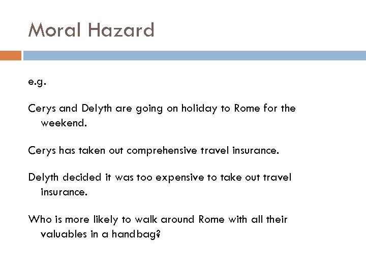 Moral Hazard e. g. Cerys and Delyth are going on holiday to Rome for