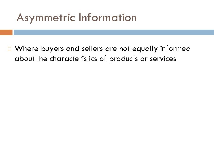 Asymmetric Information Where buyers and sellers are not equally informed about the characteristics of