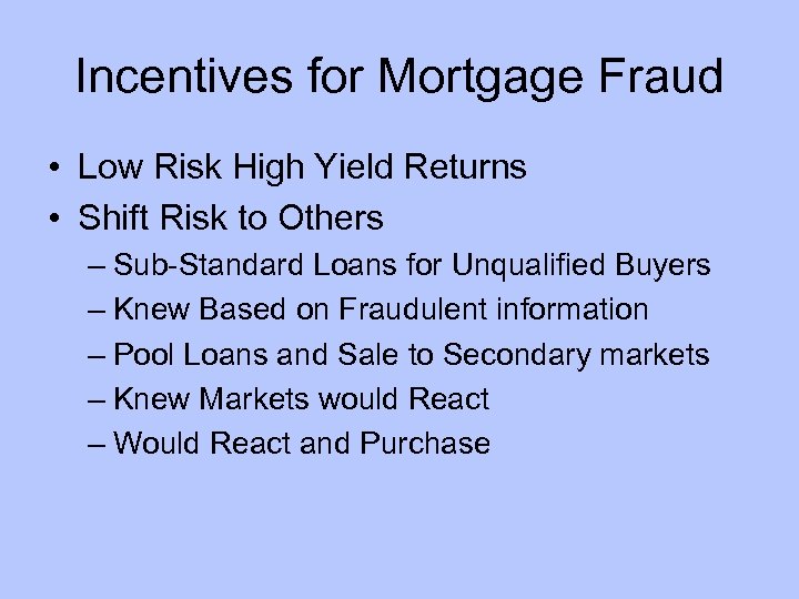 Incentives for Mortgage Fraud • Low Risk High Yield Returns • Shift Risk to