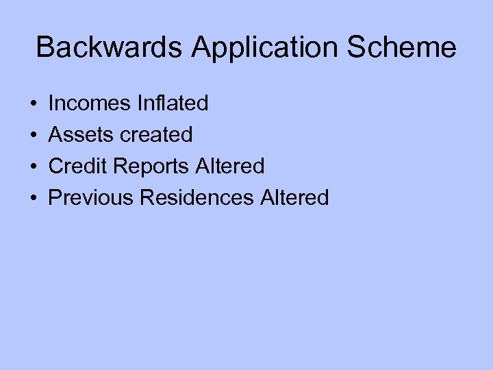 Backwards Application Scheme • • Incomes Inflated Assets created Credit Reports Altered Previous Residences