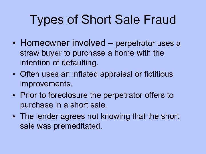 Types of Short Sale Fraud • Homeowner involved – perpetrator uses a straw buyer