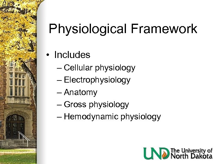 Physiological Framework • Includes – Cellular physiology – Electrophysiology – Anatomy – Gross physiology