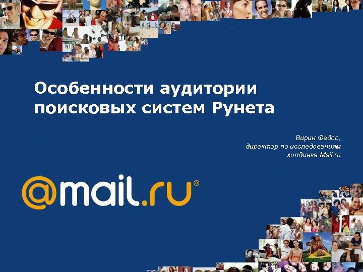 Особенности аудитории поисковых систем Рунета Вирин Федор, директор по исследованиям холдинга Mail. ru 