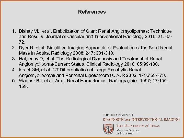 References 1. Bishay VL, et al. Embolization of Giant Renal Angiomyolipomas: Technique and Results.
