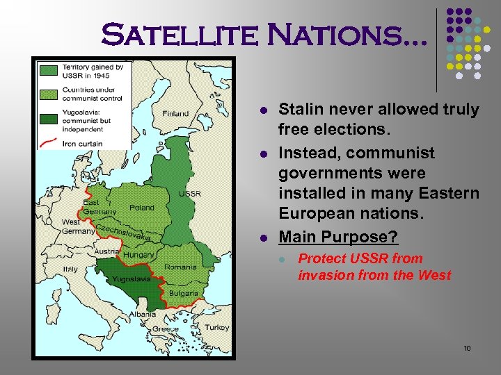 Satellite Nations… l l l Stalin never allowed truly free elections. Instead, communist governments