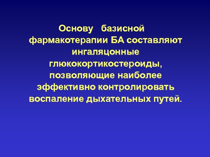 Основу базисной фармакотерапии БА составляют ингаляцонные глюкокортикостероиды, позволяющие наиболее эффективно контролировать воспаление дыхательных путей.