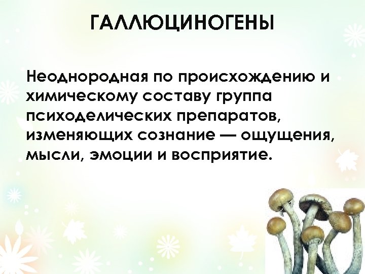 ГАЛЛЮЦИНОГЕНЫ Неоднородная по происхождению и химическому составу группа психоделических препаратов, изменяющих сознание — ощущения,