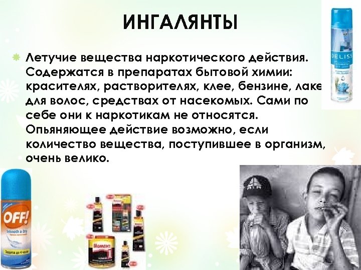 ИНГАЛЯНТЫ Летучие вещества наркотического действия. Содержатся в препаратах бытовой химии: красителях, растворителях, клее, бензине,
