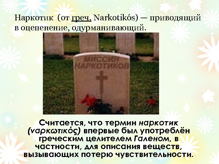 Наркотик (от греч. Narkotikós) — приводящий в оцепенение, одурманивающий. Считается, что термин наркотик (ναρκωτικός)