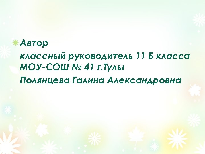 Автор классный руководитель 11 Б класса МОУ-СОШ № 41 г. Тулы Полянцева Галина Александровна