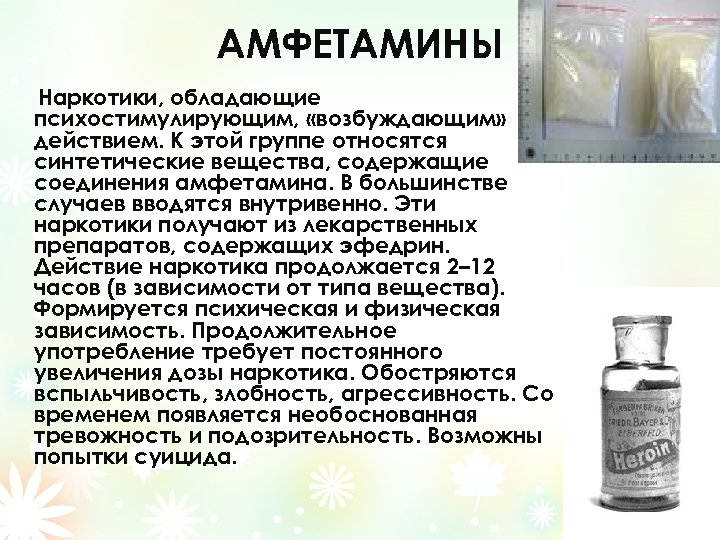 АМФЕТАМИНЫ Наркотики, обладающие психостимулирующим, «возбуждающим» действием. К этой группе относятся синтетические вещества, содержащие соединения