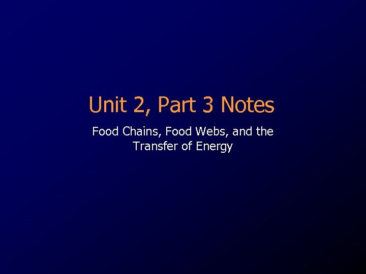 Unit 2, Part 3 Notes Food Chains, Food Webs, and the Transfer of Energy