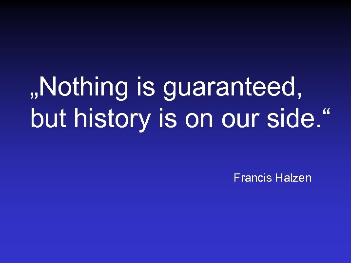 „Nothing is guaranteed, but history is on our side. “ Francis Halzen 