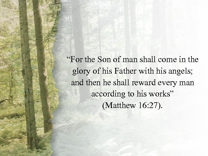 Matthew 16: 27 “For the Son of man shall come in the glory of