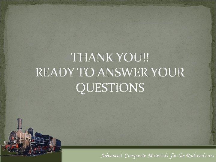 THANK YOU!! READY TO ANSWER YOUR QUESTIONS Advanced Composite Materials for the Railroad cars