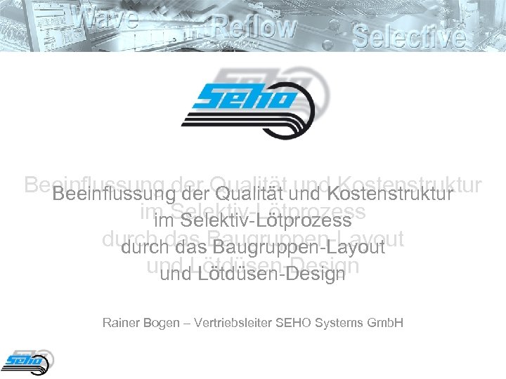 Beeinflussung der Qualität und Kostenstruktur im Selektiv-Lötprozess durch das Baugruppen-Layout und Lötdüsen-Design Rainer Bogen