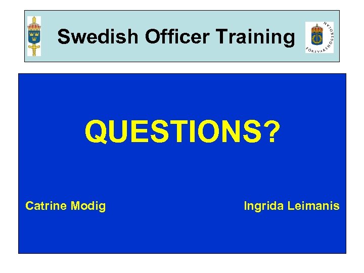 Swedish Officer Training QUESTIONS? Catrine Modig Ingrida Leimanis 
