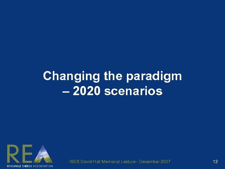 Changing the paradigm – 2020 scenarios ISES David Hall Memorial Lecture - December 2007