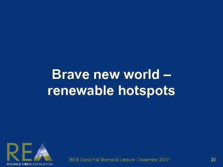 Brave new world – renewable hotspots ISES David Hall Memorial Lecture - December 2007