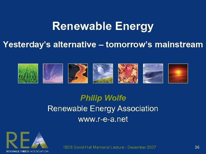 Renewable Energy Yesterday’s alternative – tomorrow’s mainstream Philip Wolfe Renewable Energy Association www. r-e-a.