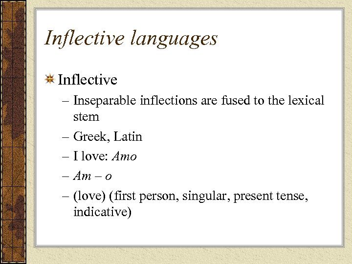 Inflective languages Inflective – Inseparable inflections are fused to the lexical stem – Greek,