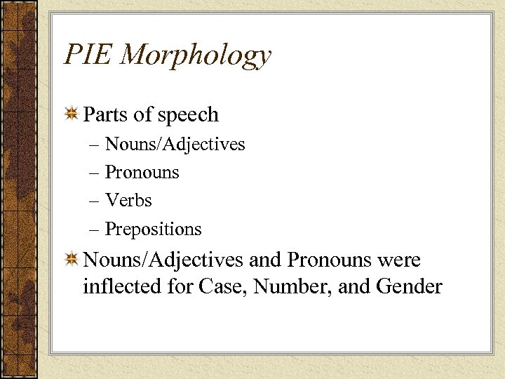 PIE Morphology Parts of speech – Nouns/Adjectives – Pronouns – Verbs – Prepositions Nouns/Adjectives